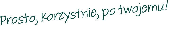 Prosto, korzystnie, po twojemu!